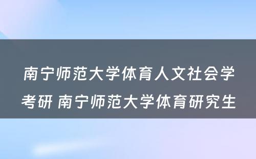 南宁师范大学体育人文社会学考研 南宁师范大学体育研究生