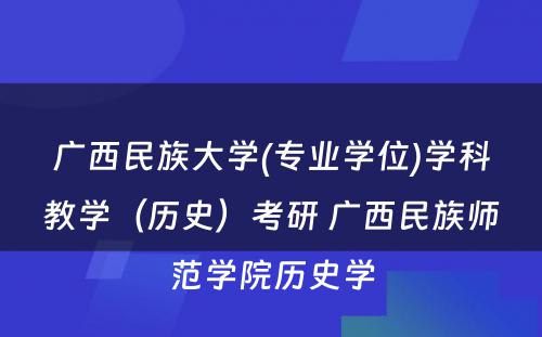 广西民族大学(专业学位)学科教学（历史）考研 广西民族师范学院历史学