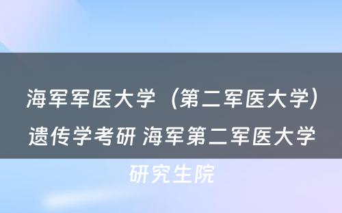 海军军医大学（第二军医大学）遗传学考研 海军第二军医大学研究生院