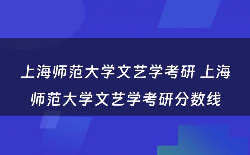 上海师范大学文艺学考研 上海师范大学文艺学考研分数线