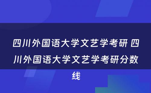 四川外国语大学文艺学考研 四川外国语大学文艺学考研分数线