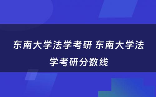 东南大学法学考研 东南大学法学考研分数线