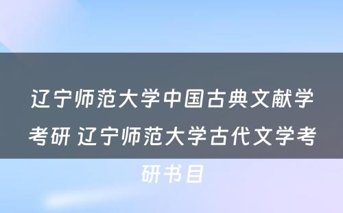 辽宁师范大学中国古典文献学考研 辽宁师范大学古代文学考研书目