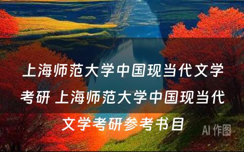 上海师范大学中国现当代文学考研 上海师范大学中国现当代文学考研参考书目