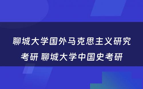 聊城大学国外马克思主义研究考研 聊城大学中国史考研