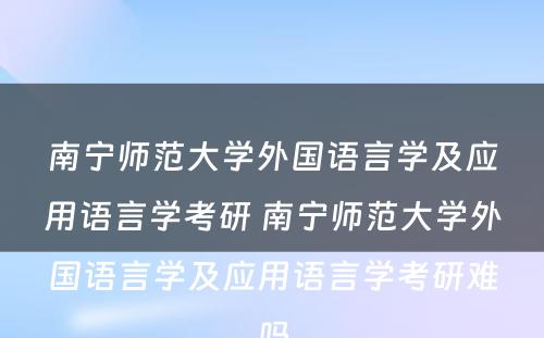 南宁师范大学外国语言学及应用语言学考研 南宁师范大学外国语言学及应用语言学考研难吗