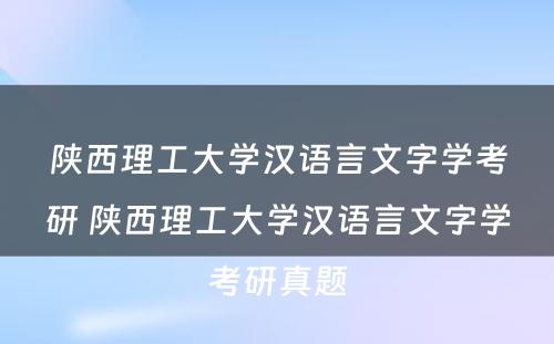 陕西理工大学汉语言文字学考研 陕西理工大学汉语言文字学考研真题