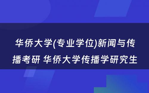 华侨大学(专业学位)新闻与传播考研 华侨大学传播学研究生