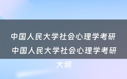 中国人民大学社会心理学考研 中国人民大学社会心理学考研大纲