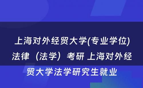 上海对外经贸大学(专业学位)法律（法学）考研 上海对外经贸大学法学研究生就业