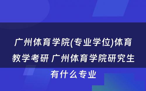 广州体育学院(专业学位)体育教学考研 广州体育学院研究生有什么专业