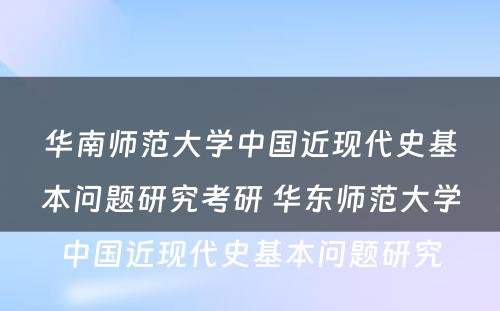 华南师范大学中国近现代史基本问题研究考研 华东师范大学中国近现代史基本问题研究