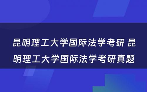 昆明理工大学国际法学考研 昆明理工大学国际法学考研真题