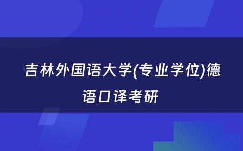 吉林外国语大学(专业学位)德语口译考研 