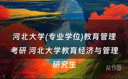 河北大学(专业学位)教育管理考研 河北大学教育经济与管理研究生