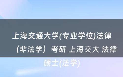 上海交通大学(专业学位)法律（非法学）考研 上海交大 法律硕士(法学)