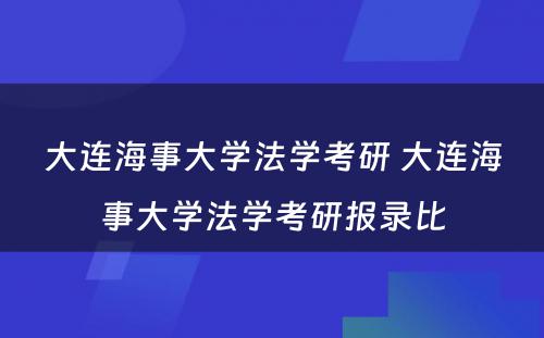 大连海事大学法学考研 大连海事大学法学考研报录比