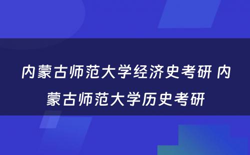 内蒙古师范大学经济史考研 内蒙古师范大学历史考研