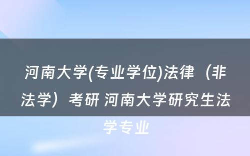 河南大学(专业学位)法律（非法学）考研 河南大学研究生法学专业