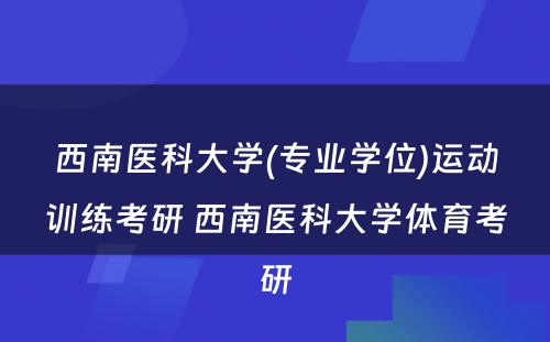 西南医科大学(专业学位)运动训练考研 西南医科大学体育考研