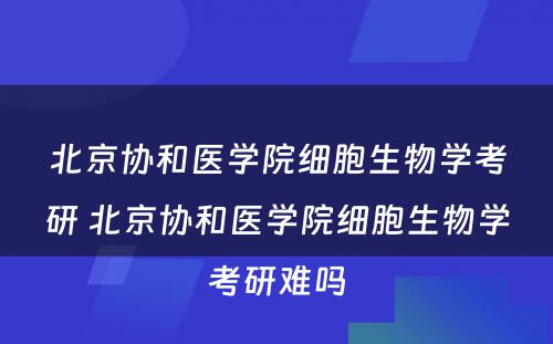 北京协和医学院细胞生物学考研 北京协和医学院细胞生物学考研难吗