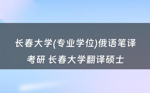 长春大学(专业学位)俄语笔译考研 长春大学翻译硕士