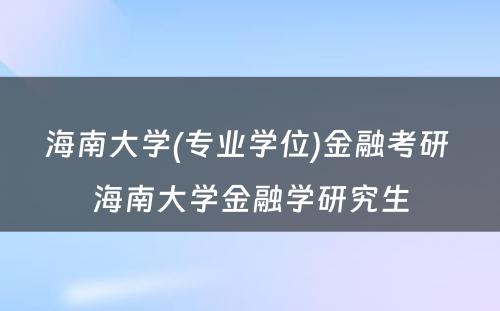 海南大学(专业学位)金融考研 海南大学金融学研究生