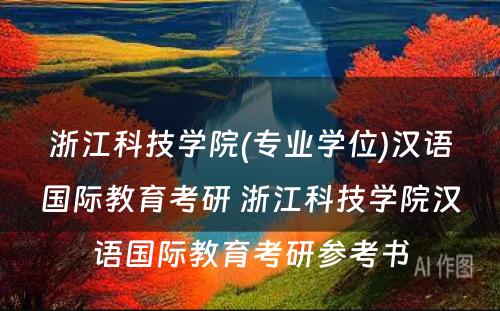 浙江科技学院(专业学位)汉语国际教育考研 浙江科技学院汉语国际教育考研参考书