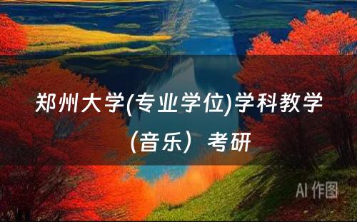 郑州大学(专业学位)学科教学（音乐）考研 