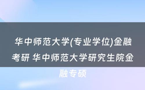 华中师范大学(专业学位)金融考研 华中师范大学研究生院金融专硕