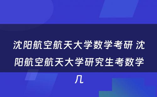 沈阳航空航天大学数学考研 沈阳航空航天大学研究生考数学几