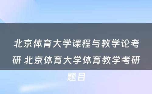 北京体育大学课程与教学论考研 北京体育大学体育教学考研题目