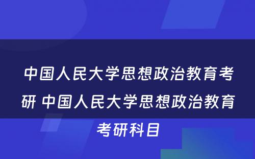 中国人民大学思想政治教育考研 中国人民大学思想政治教育考研科目