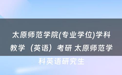 太原师范学院(专业学位)学科教学（英语）考研 太原师范学科英语研究生