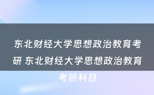 东北财经大学思想政治教育考研 东北财经大学思想政治教育考研科目