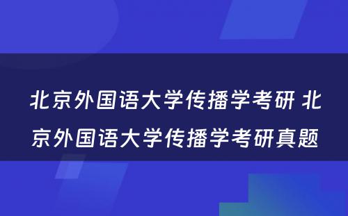 北京外国语大学传播学考研 北京外国语大学传播学考研真题