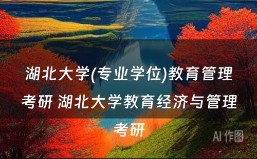 湖北大学(专业学位)教育管理考研 湖北大学教育经济与管理考研