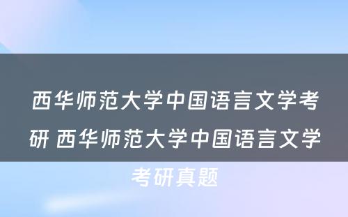 西华师范大学中国语言文学考研 西华师范大学中国语言文学考研真题