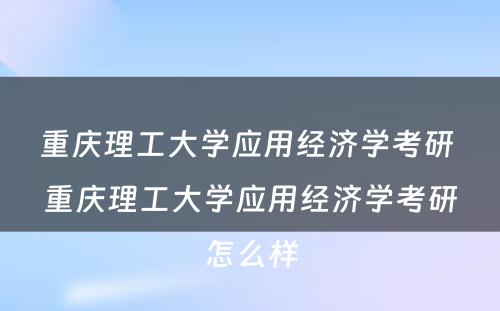 重庆理工大学应用经济学考研 重庆理工大学应用经济学考研怎么样