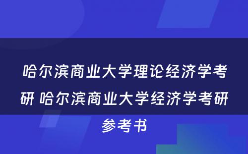 哈尔滨商业大学理论经济学考研 哈尔滨商业大学经济学考研参考书