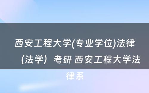 西安工程大学(专业学位)法律（法学）考研 西安工程大学法律系