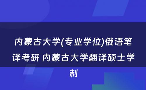 内蒙古大学(专业学位)俄语笔译考研 内蒙古大学翻译硕士学制