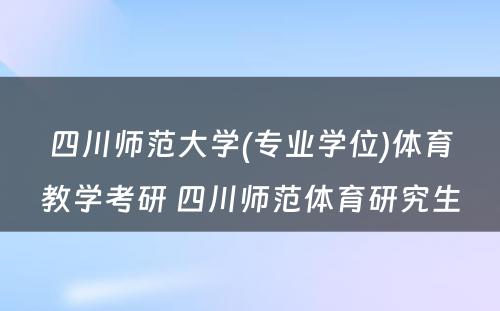 四川师范大学(专业学位)体育教学考研 四川师范体育研究生