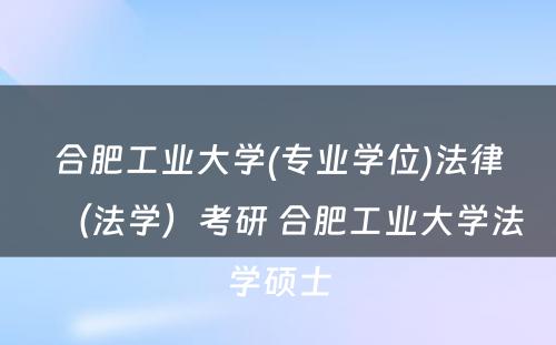 合肥工业大学(专业学位)法律（法学）考研 合肥工业大学法学硕士