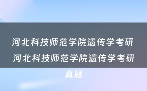 河北科技师范学院遗传学考研 河北科技师范学院遗传学考研真题