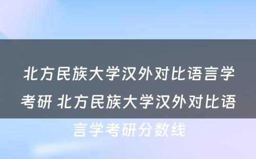 北方民族大学汉外对比语言学考研 北方民族大学汉外对比语言学考研分数线