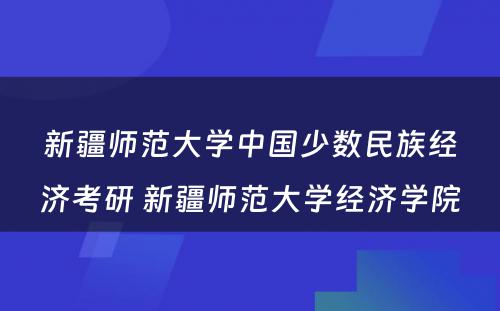 新疆师范大学中国少数民族经济考研 新疆师范大学经济学院