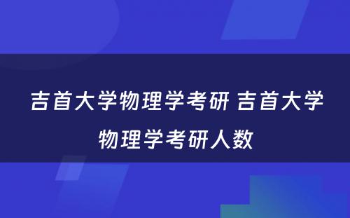 吉首大学物理学考研 吉首大学物理学考研人数