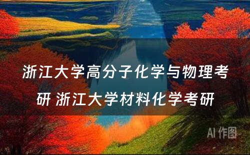 浙江大学高分子化学与物理考研 浙江大学材料化学考研