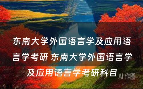 东南大学外国语言学及应用语言学考研 东南大学外国语言学及应用语言学考研科目